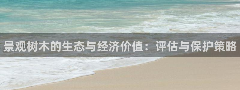 新宝彩票gg:景观树木的生态与经济价值:评估与保护策略